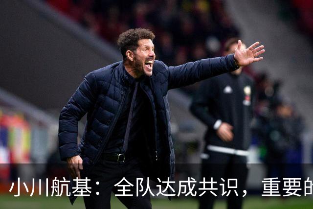 小川航基：全队达成共识，重要的不止首发球员替补也可能改变战局